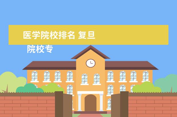 医学院校排名 复旦 
  院校专业：
  <br/>