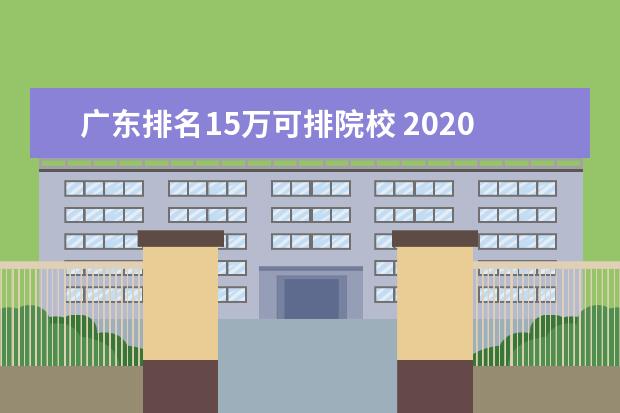 广东排名15万可排院校 2020年广东省理科排名17万,大概可以报考什么大学? -...