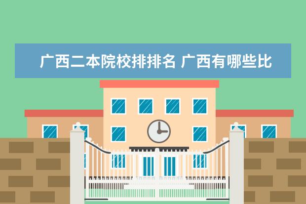 广西二本院校排排名 广西有哪些比较好的二本大学?