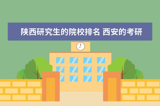 陕西研究生的院校排名 西安的考研大学排名一览表