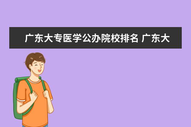 广东大专医学公办院校排名 广东大专医学专业的有哪些学校,广东省大专医学院有...