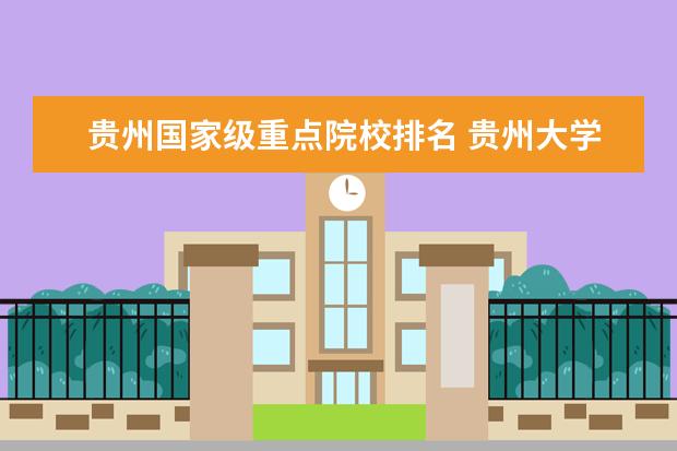 贵州国家级重点院校排名 贵州大学实力排行全国第几?