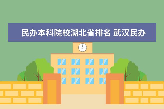 民办本科院校湖北省排名 武汉民办二本院校排名