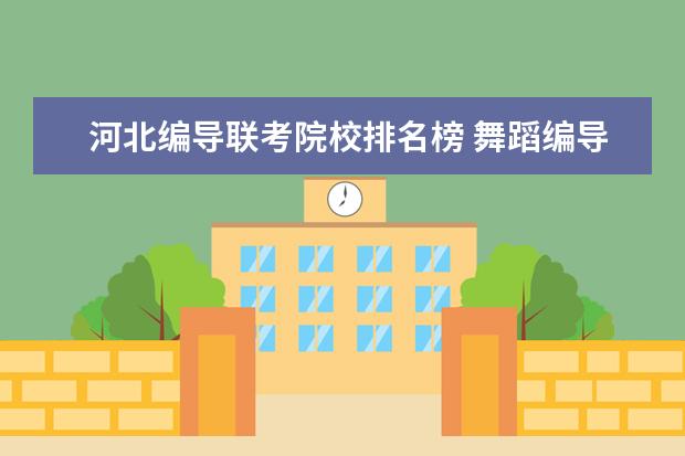 河北编导联考院校排名榜 舞蹈编导考研院校排名
