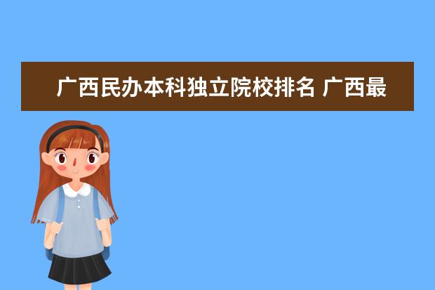广西民办本科独立院校排名 广西最好的民办本科学校