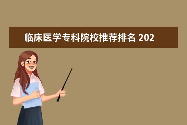 临床医学专科院校推荐排名 2021学医的大专学校哪些好?附比较好的医学专科学校...