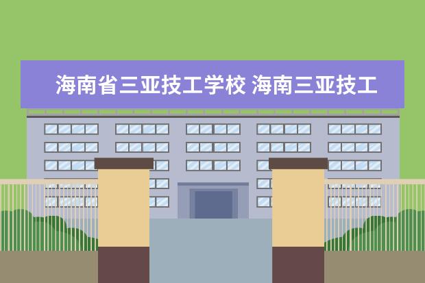 海南省三亚技工学校 海南三亚技工学校有什么专业