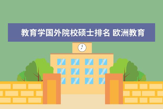 教育学国外院校硕士排名 欧洲教育学读研哪所大学性价比高