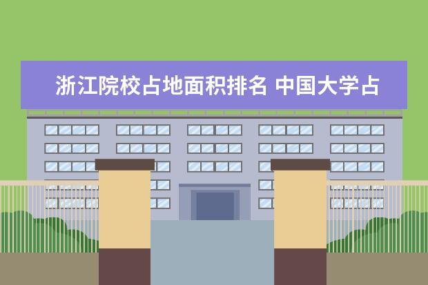 浙江院校占地面积排名 中国大学占地面积排名前十