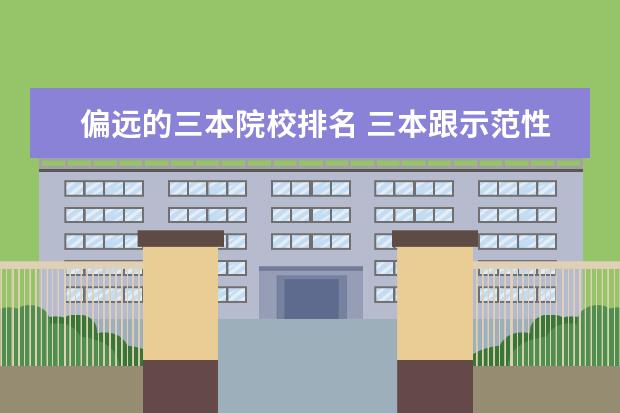 偏远的三本院校排名 三本跟示范性高职高专院校比起来有何优势?