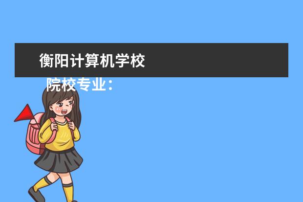 衡阳计算机学校 
  院校专业：
  <br/>