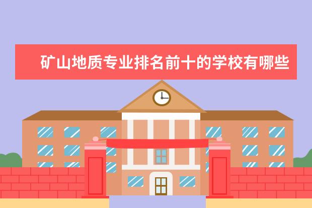 矿山地质专业排名前十的学校有哪些 矿山地质专业就业前景