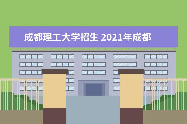 成都理工大学招生 2021年成都理工大学各省招生计划及人数