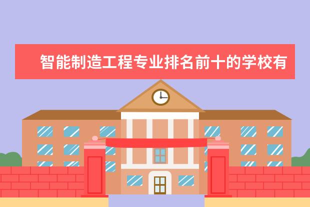 智能制造工程专业排名前十的学校有哪些 智能制造工程专业就业前景
