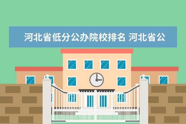 河北省低分公办院校排名 河北省公办专科学校排名及分数线