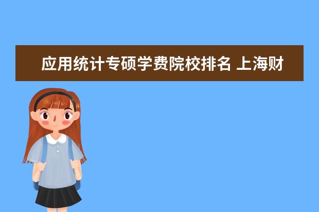 应用统计专硕学费院校排名 上海财经大学应用统计专硕学费