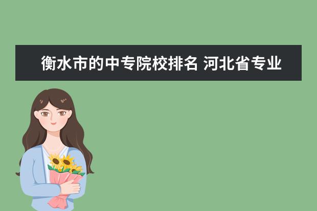 衡水市的中专院校排名 河北省专业医学学校有哪些学校?