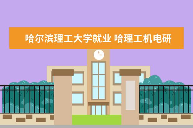 哈尔滨理工大学就业 哈理工机电研究生毕业生就业去向