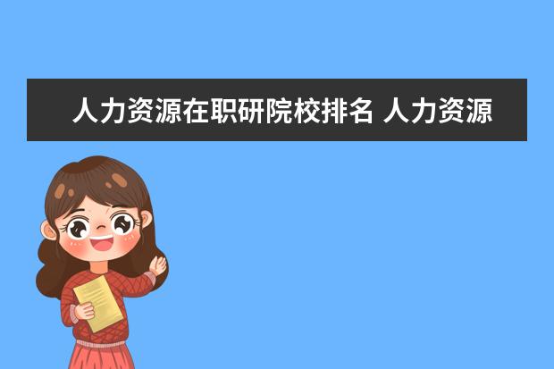 人力资源在职研院校排名 人力资源在职研究生哪个学校比较好