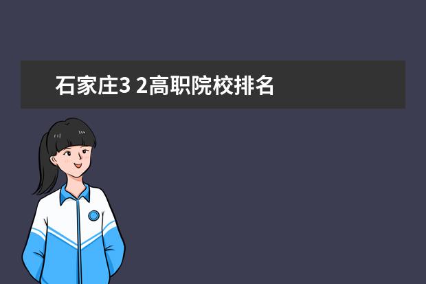 石家庄3 2高职院校排名 
  扩展资料