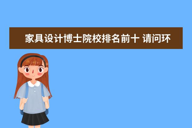 家具设计博士院校排名前十 请问环境艺术设计专业有哪些学校设博士点?谢谢 - 百...