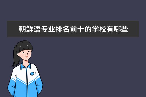 朝鲜语专业排名前十的学校有哪些 朝鲜语专业就业前景