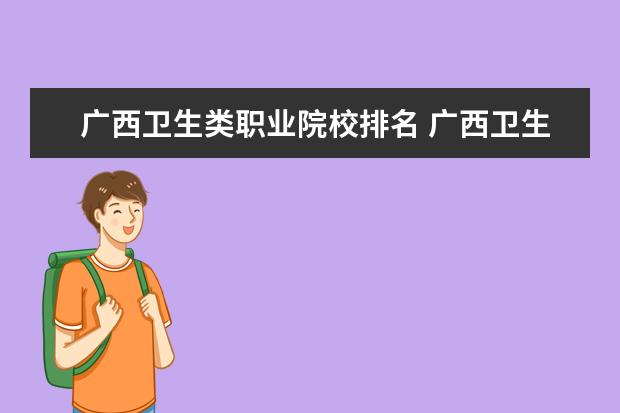 广西卫生类职业院校排名 广西卫生职业技术学院比较好还是南宁市卫生学校比较...