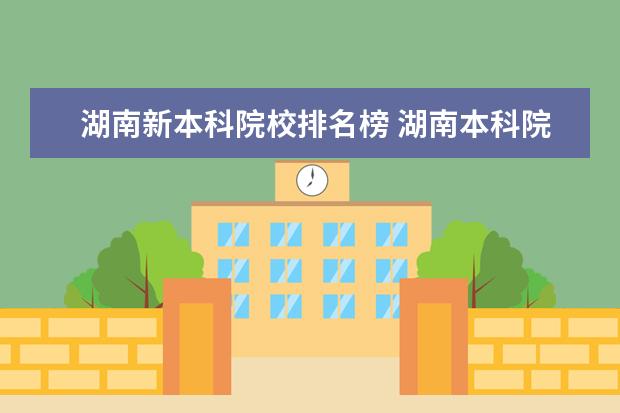 湖南新本科院校排名榜 湖南本科院校排行榜