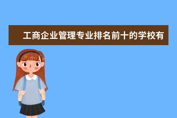 工商企业管理专业排名前十的学校有哪些 工商企业管理专业就业前景