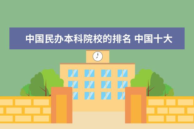 中国民办本科院校的排名 中国十大民办大学排名