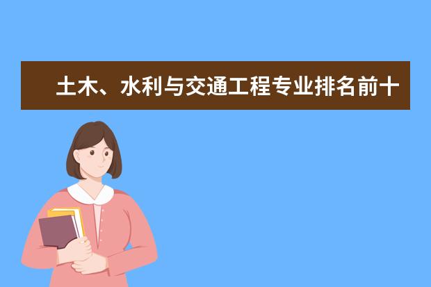 土木、水利与交通工程专业排名前十的学校有哪些 土木、水利与交通工程专业就业前景