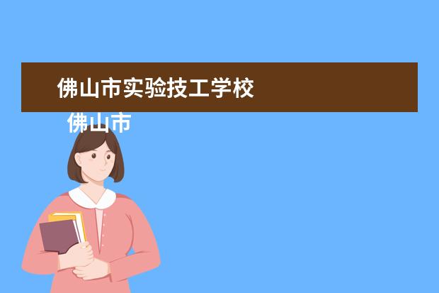 佛山市实验技工学校 
  佛山市实验技工学校简介