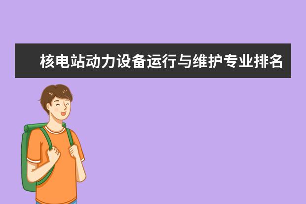 核电站动力设备运行与维护专业排名前十的学校有哪些 核电站动力设备运行与维护专业就业前景