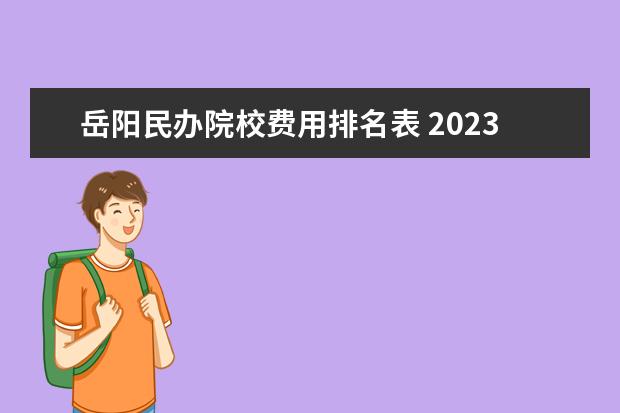 岳阳民办院校费用排名表 2023年岳阳市君山区职业学校招生简章师资怎么样收费...
