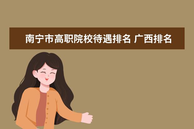南宁市高职院校待遇排名 广西排名前十的大专