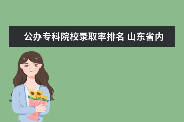 公办专科院校录取率排名 山东省内专科学校排名