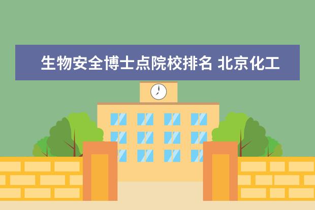 生物安全博士点院校排名 北京化工大学王牌专业