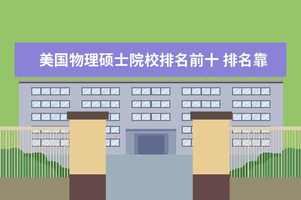 美国物理硕士院校排名前十 排名靠前又比较好申请的美国大学有哪些