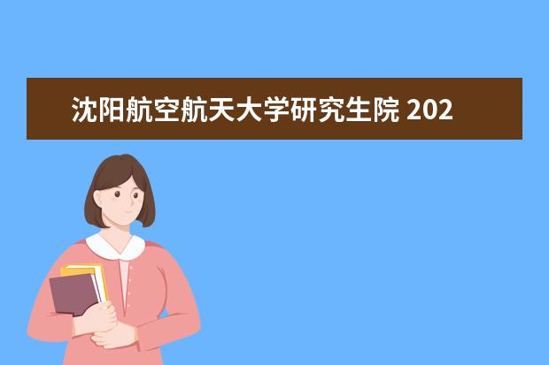 沈阳航空航天大学研究生院 2023沈阳航空航天大学研究生收费标准是多少?学制几...