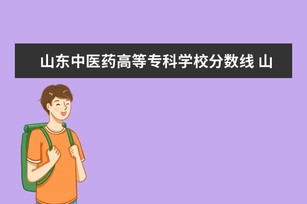 山东中医药高等专科学校分数线 山东中医药高等专科学校高考分数线