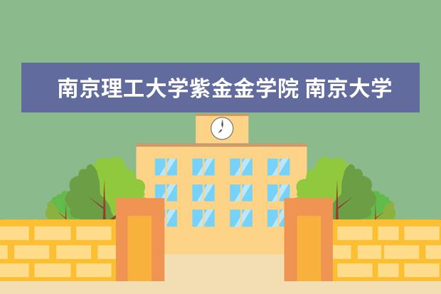 南京理工大学紫金金学院 <a>南京大学金陵学院</a>和南京理工大学紫金学院哪个好? - ...