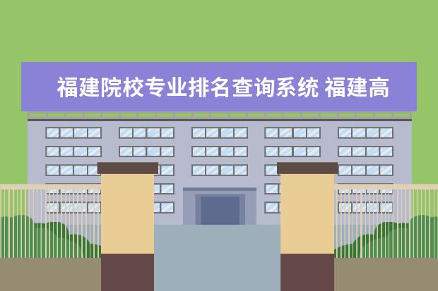 福建院校专业排名查询系统 福建高校代码查询2018四位数,福建所有大学院校代码...