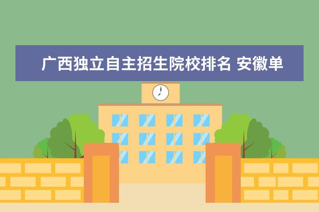 广西独立自主招生院校排名 安徽单招考试选保底的学校该选哪些地区的学校? - 百...