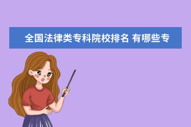 全国法律类专科院校排名 有哪些专科院校有法律专业的。