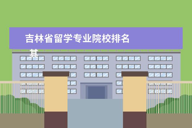 吉林省留学专业院校排名 
  其他信息：
  <br/>
