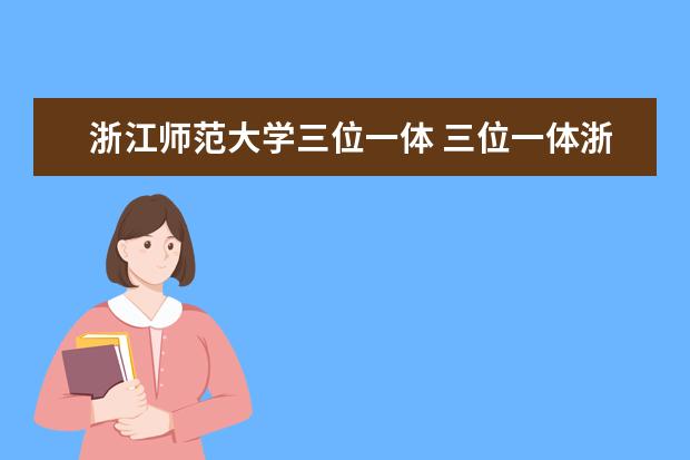 浙江师范大学三位一体 三位一体浙江省属要求2021参考:三位一体师范类大学...