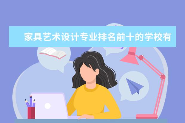 家具艺术设计专业排名前十的学校有哪些 家具艺术设计专业就业前景