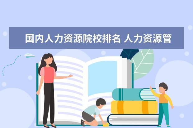 国内人力资源院校排名 人力资源管理专业排名,有哪些好的大学