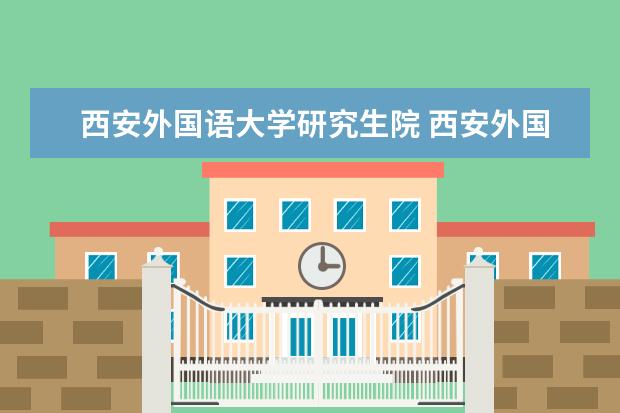 西安外国语大学研究生院 西安外国语大学研究生分数线是多少?