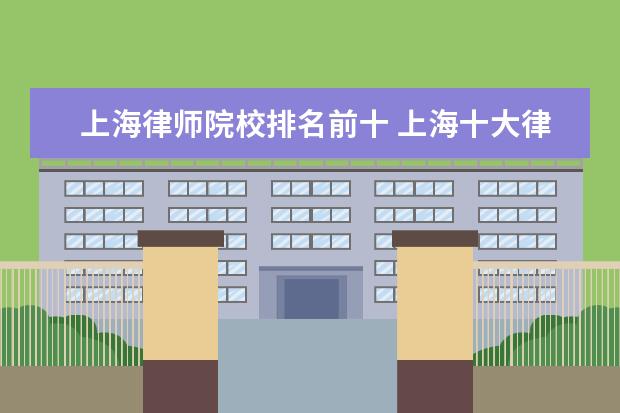 上海律师院校排名前十 上海十大律师排名?